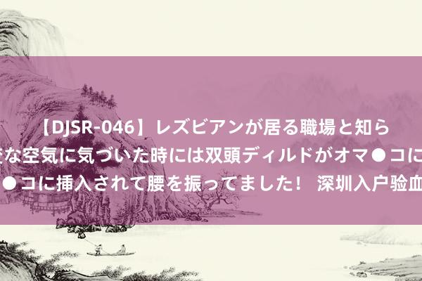 【DJSR-046】レズビアンが居る職場と知らずに来た私（ノンケ） 変な空気に気づいた時には双頭ディルドがオマ●コに挿入されて腰を振ってました！ 深圳入户验血型身高(刘惜君简介)