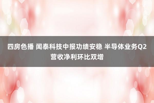 四房色播 闻泰科技中报功绩安稳 半导体业务Q2营收净利环比双增