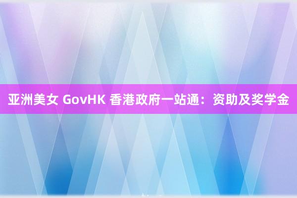 亚洲美女 GovHK 香港政府一站通：资助及奖学金