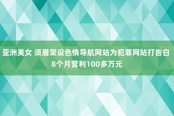 亚洲美女 须眉架设色情导航网站为犯罪网站打告白 8个月营利100多万元