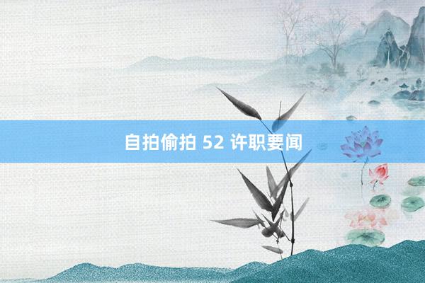 自拍偷拍 52 许职要闻