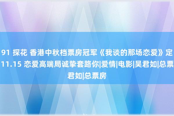 91 探花 香港中秋档票房冠军《我谈的那场恋爱》定档11.15 恋爱高端局诚挚套路你|爱情|电影|吴君如|总票房