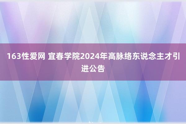 163性爱网 宜春学院2024年高脉络东说念主才引进公告