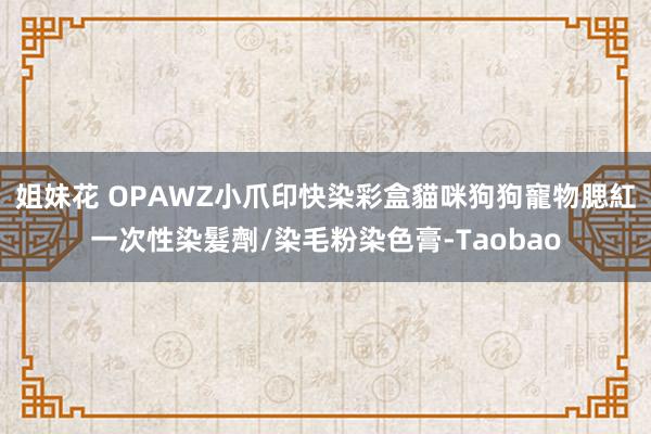 姐妹花 OPAWZ小爪印快染彩盒貓咪狗狗寵物腮紅一次性染髮劑/染毛粉染色膏-Taobao