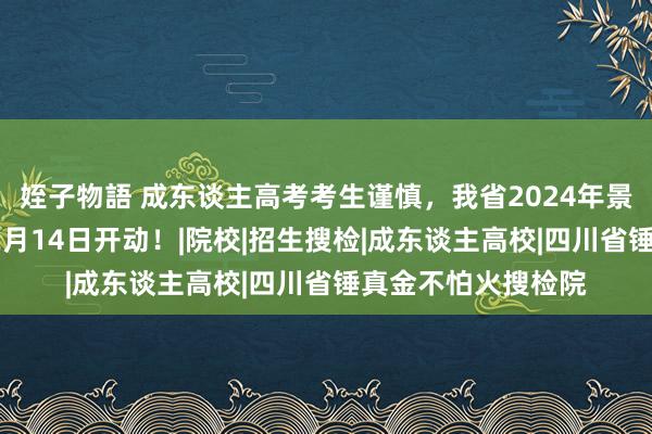 姪子物語 成东谈主高考考生谨慎，我省2024年景招搜集志愿将于12月14日开动！|院校|招生搜检|成东谈主高校|四川省锤真金不怕火搜检院